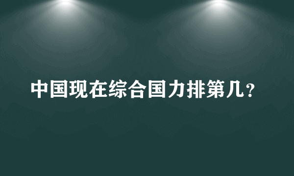 中国现在综合国力排第几？