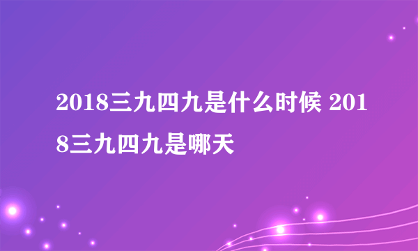 2018三九四九是什么时候 2018三九四九是哪天