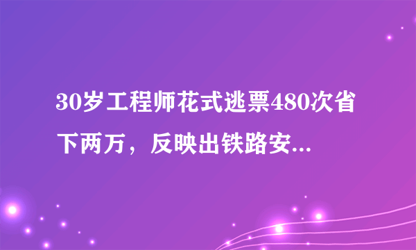 30岁工程师花式逃票480次省下两万，反映出铁路安检部门的哪些漏洞？