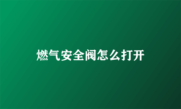 燃气安全阀怎么打开