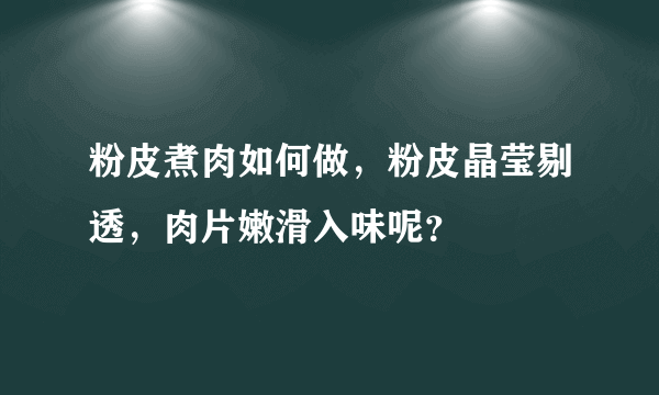 粉皮煮肉如何做，粉皮晶莹剔透，肉片嫩滑入味呢？