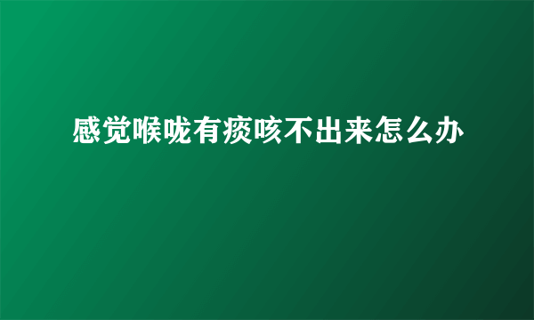 感觉喉咙有痰咳不出来怎么办