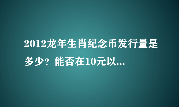 2012龙年生肖纪念币发行量是多少？能否在10元以下买到？