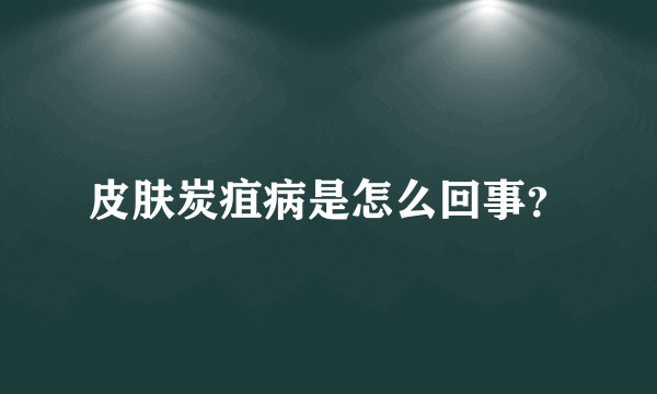 皮肤炭疽病是怎么回事？