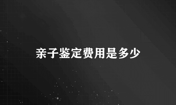 亲子鉴定费用是多少