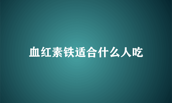 血红素铁适合什么人吃