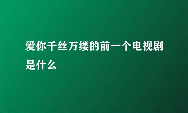 爱你千丝万缕的前一个电视剧是什么