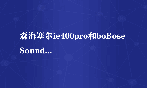 森海塞尔ie400pro和boBose SoundSport Free音质哪个好？