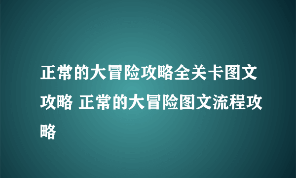 正常的大冒险攻略全关卡图文攻略 正常的大冒险图文流程攻略