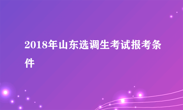 2018年山东选调生考试报考条件