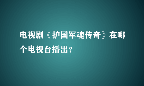 电视剧《护国军魂传奇》在哪个电视台播出？