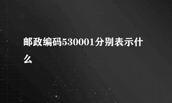 邮政编码530001分别表示什么