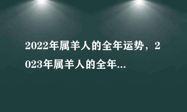 2022年属羊人的全年运势，2023年属羊人的全年每月运势