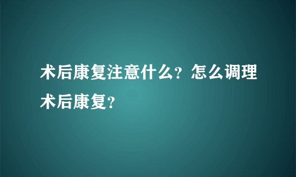 术后康复注意什么？怎么调理术后康复？