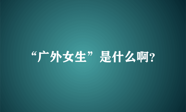 “广外女生”是什么啊？