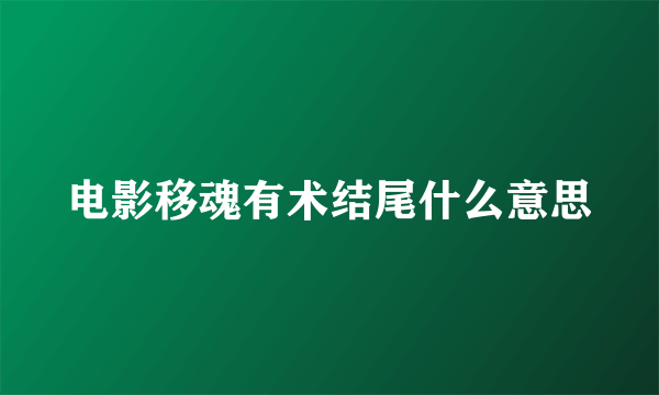 电影移魂有术结尾什么意思