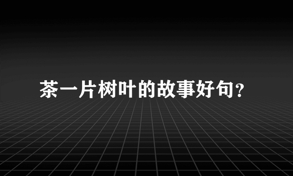 茶一片树叶的故事好句？