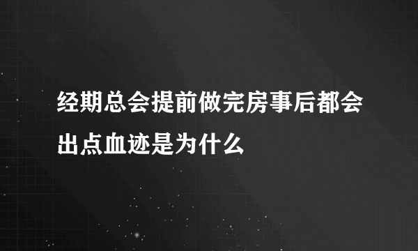 经期总会提前做完房事后都会出点血迹是为什么