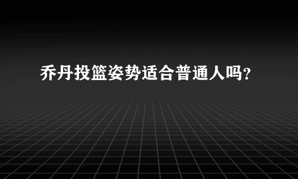 乔丹投篮姿势适合普通人吗？