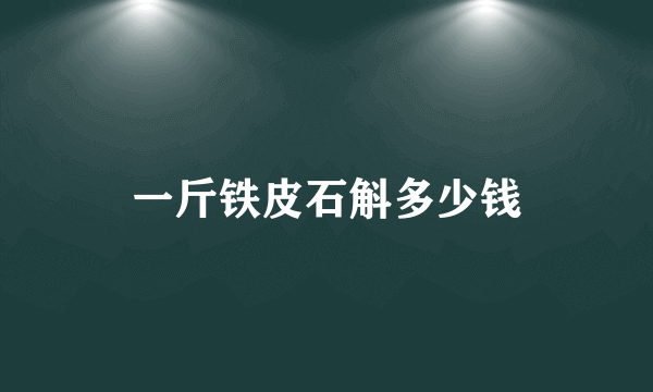 一斤铁皮石斛多少钱