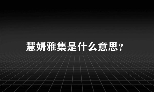 慧妍雅集是什么意思？