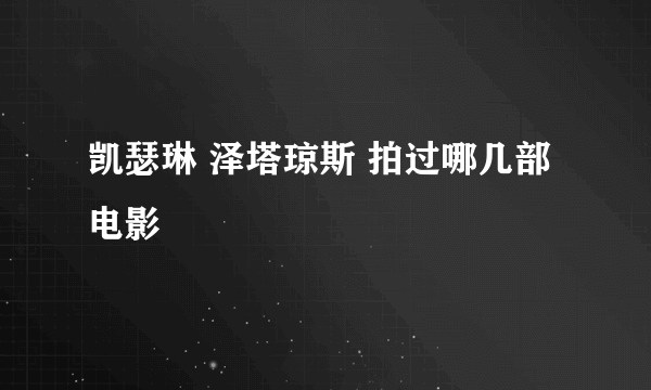 凯瑟琳 泽塔琼斯 拍过哪几部电影