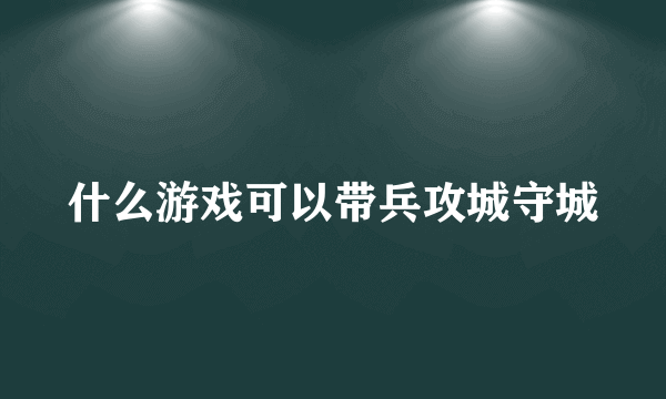 什么游戏可以带兵攻城守城