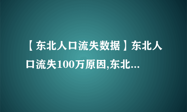 【东北人口流失数据】东北人口流失100万原因,东北人都去哪了