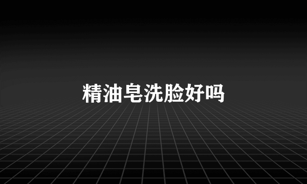 精油皂洗脸好吗