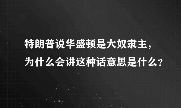 特朗普说华盛顿是大奴隶主，为什么会讲这种话意思是什么？