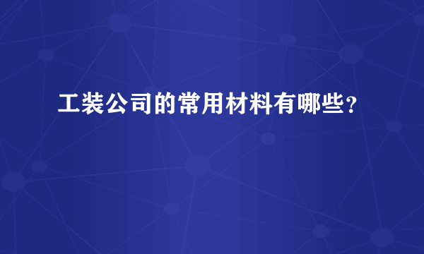 工装公司的常用材料有哪些？