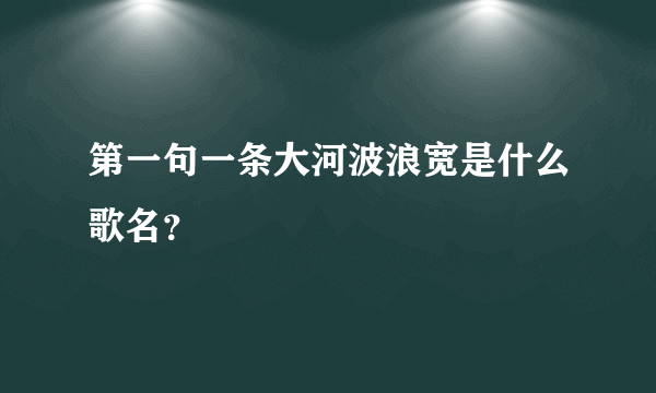 第一句一条大河波浪宽是什么歌名？