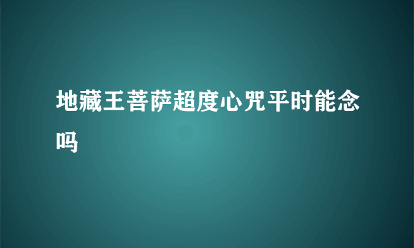 地藏王菩萨超度心咒平时能念吗