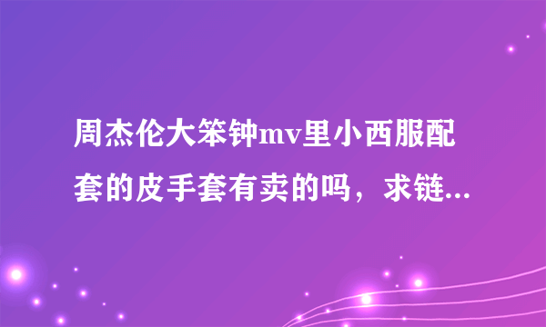 周杰伦大笨钟mv里小西服配套的皮手套有卖的吗，求链接 某宝并没有找到