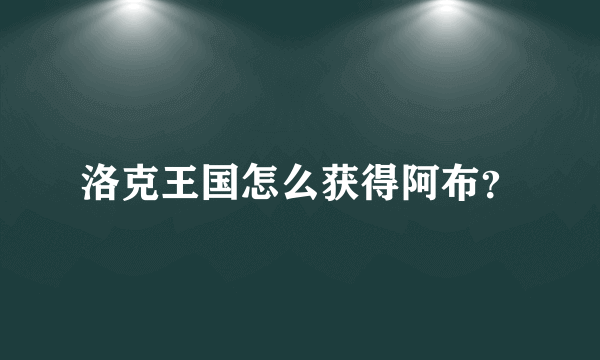 洛克王国怎么获得阿布？