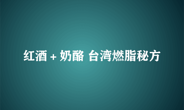 红酒＋奶酪 台湾燃脂秘方