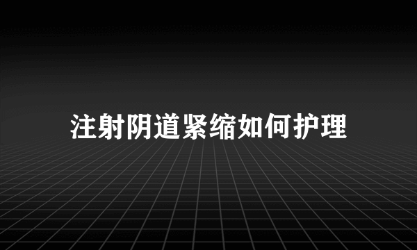 注射阴道紧缩如何护理