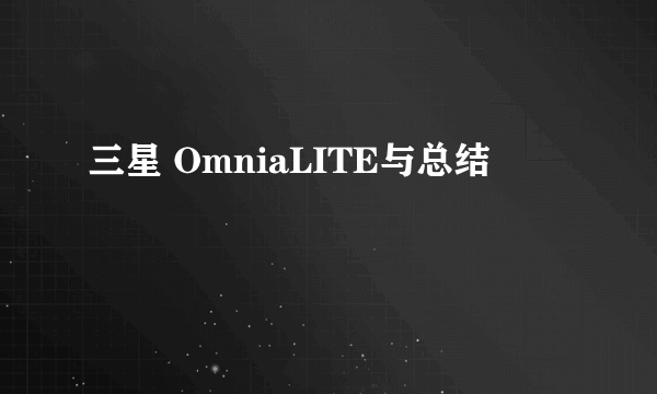 三星 OmniaLITE与总结