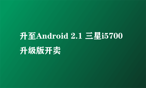 升至Android 2.1 三星i5700升级版开卖