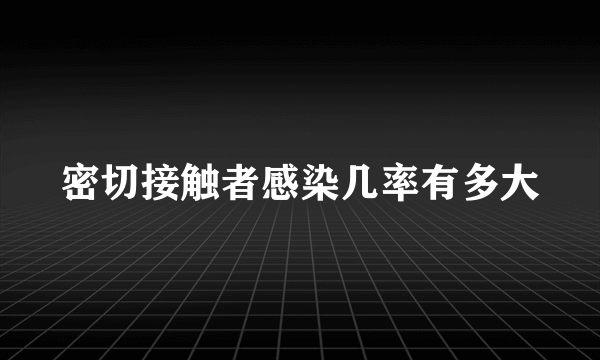 密切接触者感染几率有多大