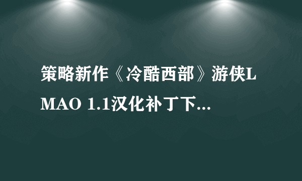 策略新作《冷酷西部》游侠LMAO 1.1汉化补丁下载发布！