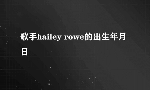 歌手hailey rowe的出生年月日