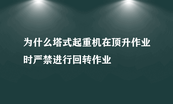 为什么塔式起重机在顶升作业时严禁进行回转作业