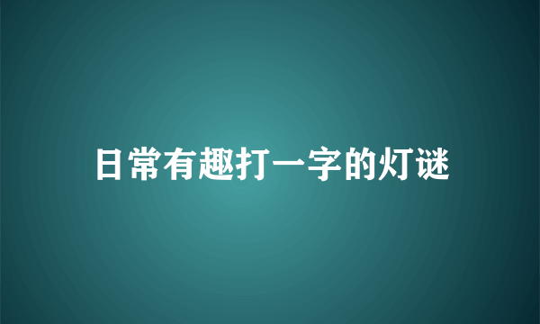 日常有趣打一字的灯谜