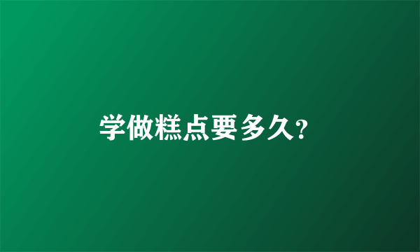 学做糕点要多久？