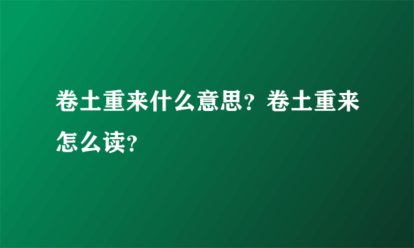 卷土重来什么意思？卷土重来怎么读？