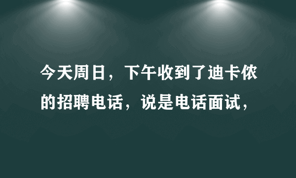 今天周日，下午收到了迪卡侬的招聘电话，说是电话面试，