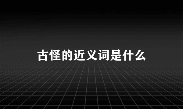 古怪的近义词是什么