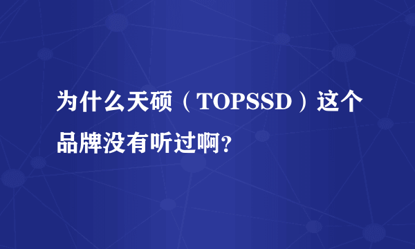 为什么天硕（TOPSSD）这个品牌没有听过啊？