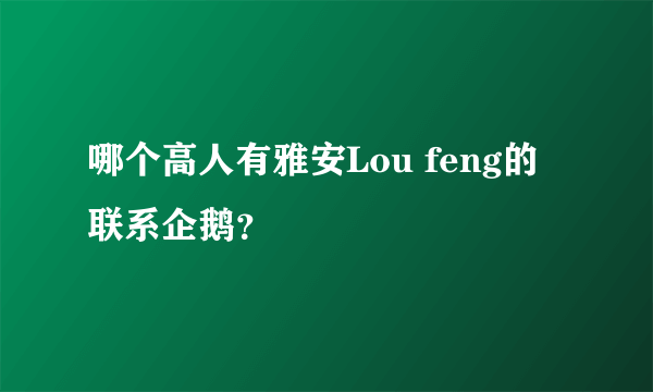 哪个高人有雅安Lou feng的联系企鹅？